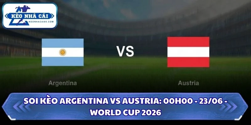 Soi Kèo Argentina vs Austria: 00h00 - 23/06 - World Cup 2026 4 Soi kèo Argentina vs Austria