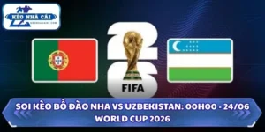 Soi kèo Bồ Đào Nha vs Uzbekistan: 00h00 - 24/06/2026 - World Cup 6 Soi kèo Bồ Đào Nha vs Uzbekistan
