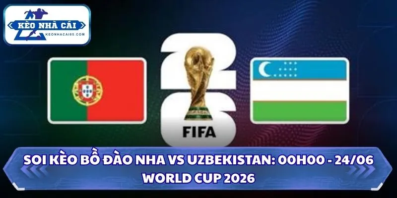 Soi kèo Bồ Đào Nha vs Uzbekistan: 00h00 - 24/06/2026 - World Cup 2 Soi kèo Bồ Đào Nha vs Uzbekistan