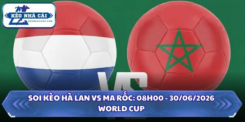 Soi Kèo Hà Lan vs Ma Rốc: 08h00 - 30/06 - World Cup 2026 4 Soi kèo Hà Lan vs Ma Rốc