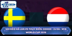 Soi Kèo Hà Lan vs Thụy Điển: 00h00 - 21/06 - VCK World Cup 2026 10 Soi kèo Hà Lan vs Thụy Điển