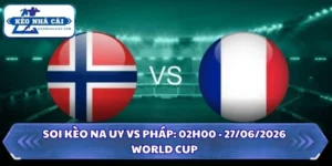 Soi Kèo Na Uy vs Pháp: 02h00 - 27/06 - World Cup 2026 14 Soi kèo Na Uy vs Pháp