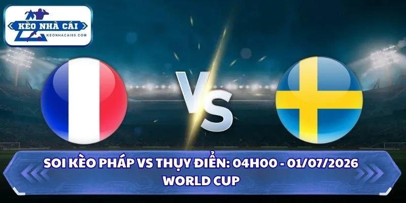 Soi Kèo Pháp vs Thụy Điển: 04h00 - 01/07 - World Cup 2026 3 Soi kèo Pháp vs Thụy Điển