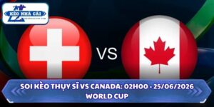 Soi Kèo Thụy Sĩ vs Canada: 02h00 - 25/06 - World Cup 2026 16 Soi kèo Thụy Sĩ vs Canada