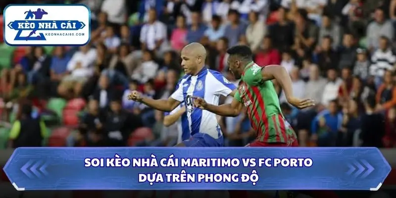 Đánh giá phong độ Maritimo và FC Porto trước trận đấu quan trọng